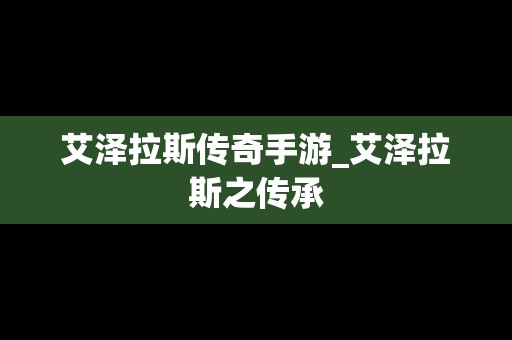 艾泽拉斯传奇手游_艾泽拉斯之传承
