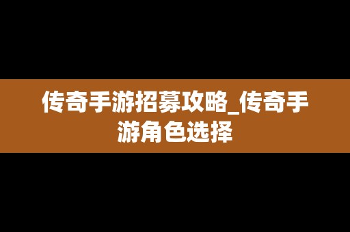 传奇手游招募攻略_传奇手游角色选择