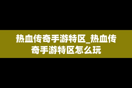热血传奇手游特区_热血传奇手游特区怎么玩