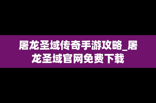 屠龙圣域传奇手游攻略_屠龙圣域官网免费下载
