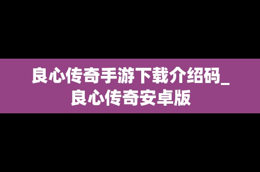 良心传奇手游下载介绍码_良心传奇安卓版