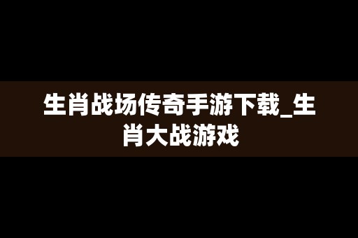 生肖战场传奇手游下载_生肖大战游戏