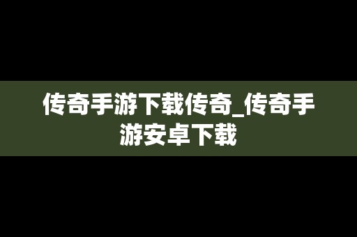 传奇手游下载传奇_传奇手游安卓下载