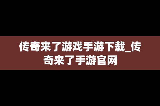 传奇来了游戏手游下载_传奇来了手游官网