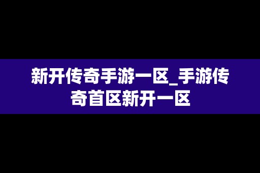 新开传奇手游一区_手游传奇首区新开一区