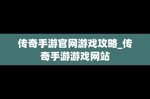 传奇手游官网游戏攻略_传奇手游游戏网站