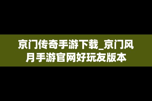 京门传奇手游下载_京门风月手游官网好玩友版本