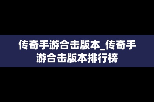 传奇手游合击版本_传奇手游合击版本排行榜