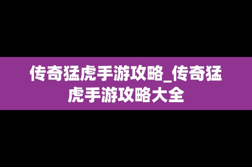 传奇猛虎手游攻略_传奇猛虎手游攻略大全