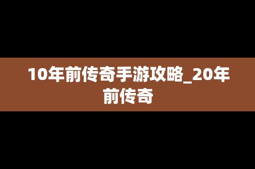 10年前传奇手游攻略_20年前传奇