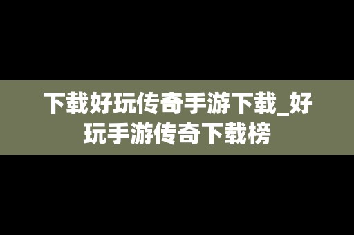 下载好玩传奇手游下载_好玩手游传奇下载榜