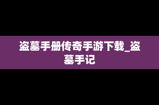 盗墓手册传奇手游下载_盗墓手记