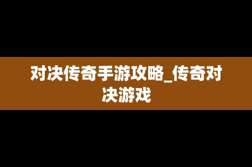对决传奇手游攻略_传奇对决游戏