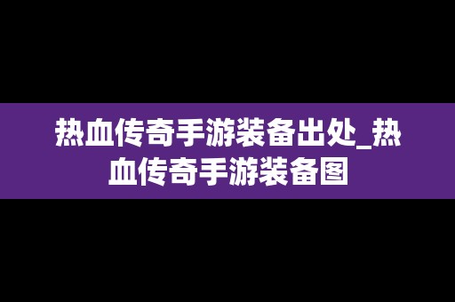 热血传奇手游装备出处_热血传奇手游装备图