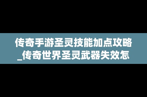 传奇手游圣灵技能加点攻略_传奇世界圣灵武器失效怎么修复