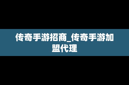 传奇手游招商_传奇手游加盟代理