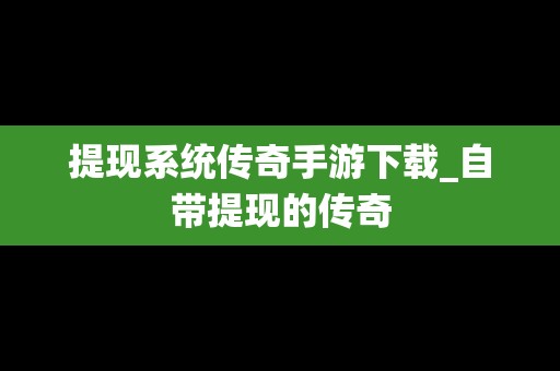 提现系统传奇手游下载_自带提现的传奇