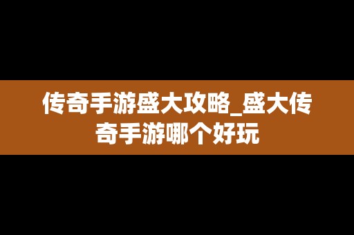传奇手游盛大攻略_盛大传奇手游哪个好玩