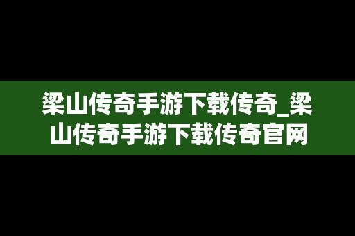 梁山传奇手游下载传奇_梁山传奇手游下载传奇官网