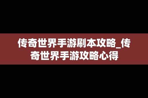 传奇世界手游刷本攻略_传奇世界手游攻略心得