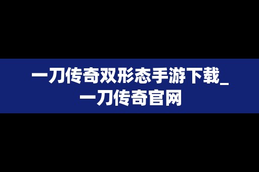一刀传奇双形态手游下载_一刀传奇官网
