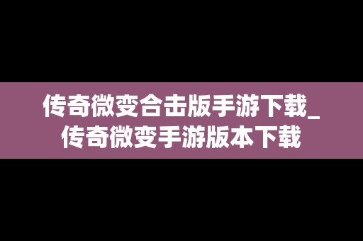 传奇微变合击版手游下载_传奇微变手游版本下载