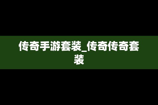 传奇手游套装_传奇传奇套装