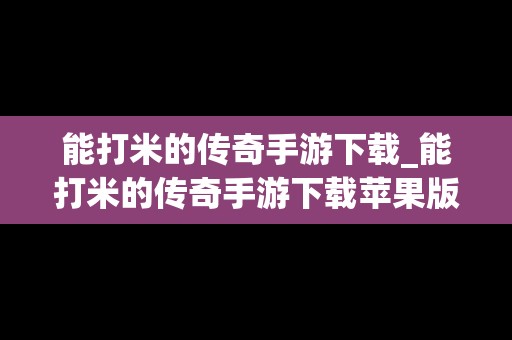 能打米的传奇手游下载_能打米的传奇手游下载苹果版