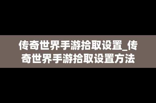 传奇世界手游拾取设置_传奇世界手游拾取设置方法