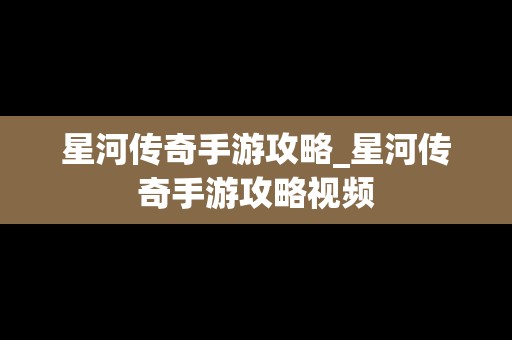星河传奇手游攻略_星河传奇手游攻略视频