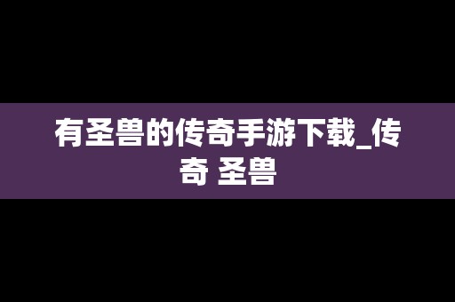 有圣兽的传奇手游下载_传奇 圣兽