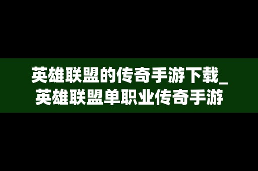 英雄联盟的传奇手游下载_英雄联盟单职业传奇手游