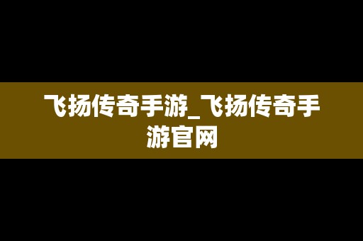 飞扬传奇手游_飞扬传奇手游官网