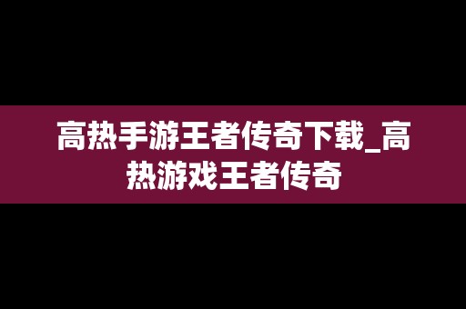 高热手游王者传奇下载_高热游戏王者传奇