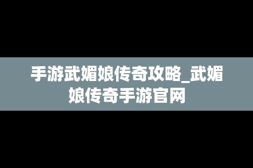 手游武媚娘传奇攻略_武媚娘传奇手游官网