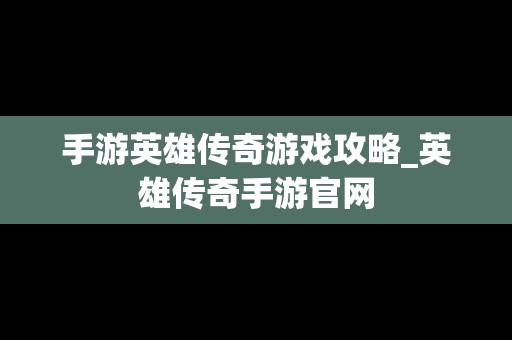 手游英雄传奇游戏攻略_英雄传奇手游官网