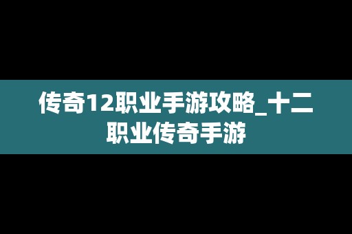 传奇12职业手游攻略_十二职业传奇手游