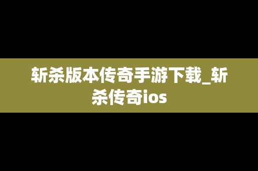 斩杀版本传奇手游下载_斩杀传奇ios