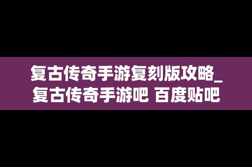 复古传奇手游复刻版攻略_复古传奇手游吧 百度贴吧