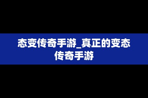 态变传奇手游_真正的变态传奇手游