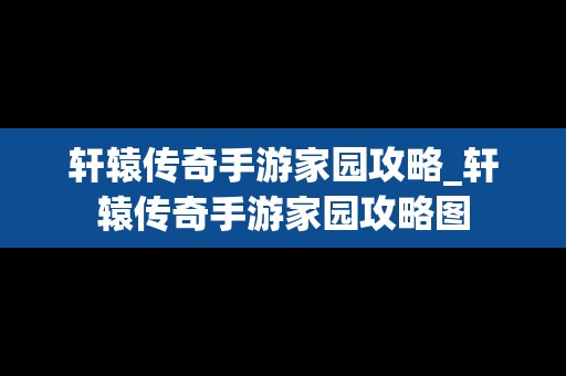 轩辕传奇手游家园攻略_轩辕传奇手游家园攻略图