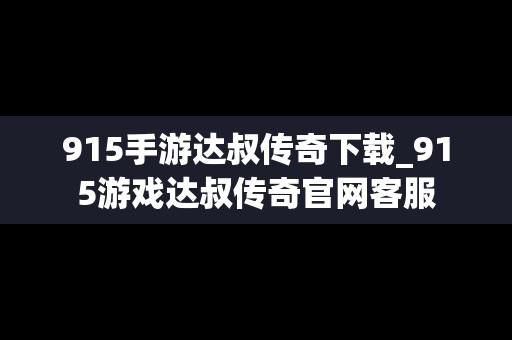 915手游达叔传奇下载_915游戏达叔传奇官网客服