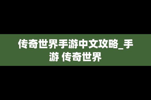 传奇世界手游中文攻略_手游 传奇世界