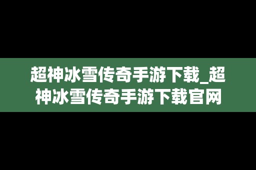 超神冰雪传奇手游下载_超神冰雪传奇手游下载官网