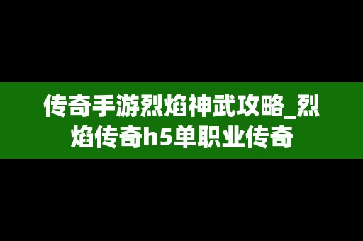 传奇手游烈焰神武攻略_烈焰传奇h5单职业传奇