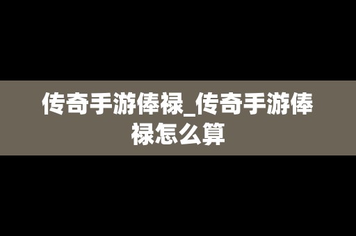 传奇手游俸禄_传奇手游俸禄怎么算