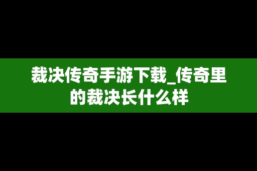 裁决传奇手游下载_传奇里的裁决长什么样