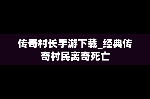 传奇村长手游下载_经典传奇村民离奇死亡