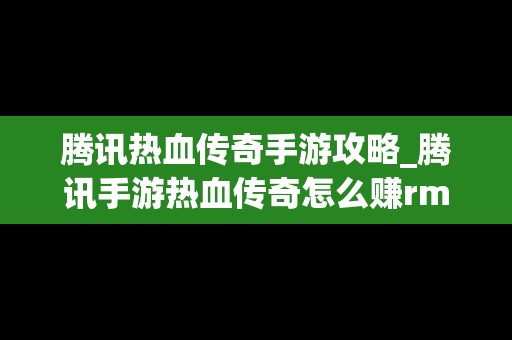 腾讯热血传奇手游攻略_腾讯手游热血传奇怎么赚rmb