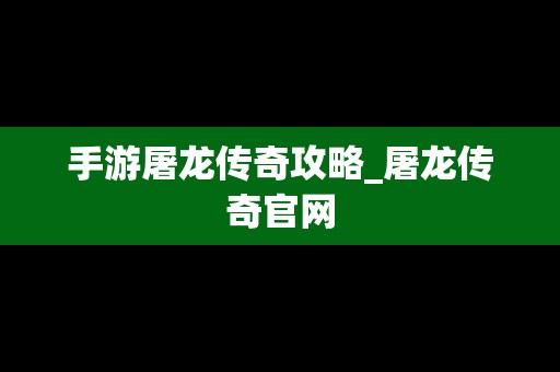 手游屠龙传奇攻略_屠龙传奇官网